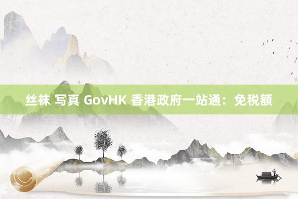 丝袜 写真 GovHK 香港政府一站通：免税額