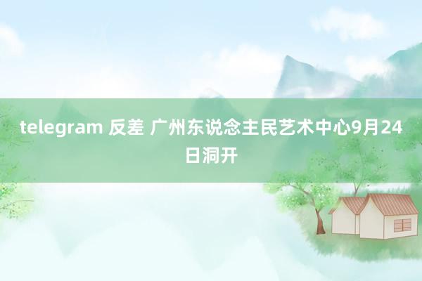 telegram 反差 广州东说念主民艺术中心9月24日洞开