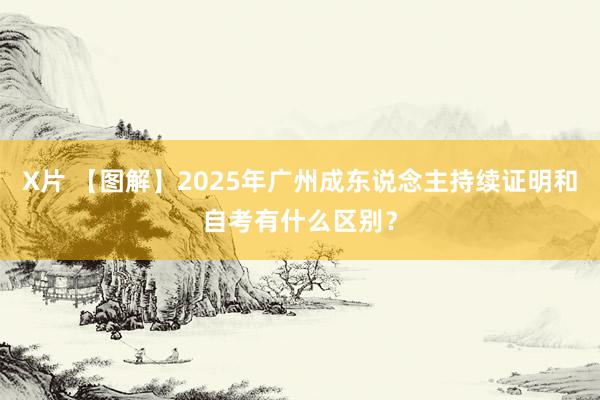 X片 【图解】2025年广州成东说念主持续证明和自考有什么区别？