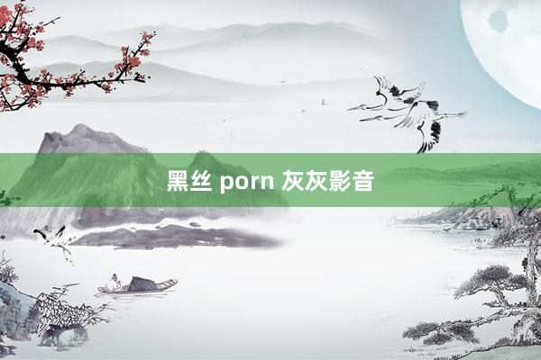 黑丝 porn 灰灰影音